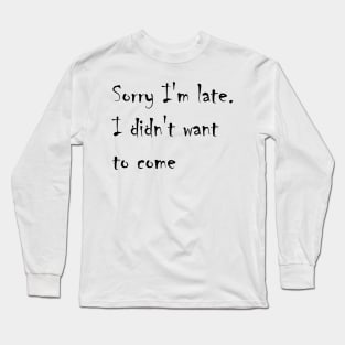 Sorry I'm late. I didn't want to come Long Sleeve T-Shirt